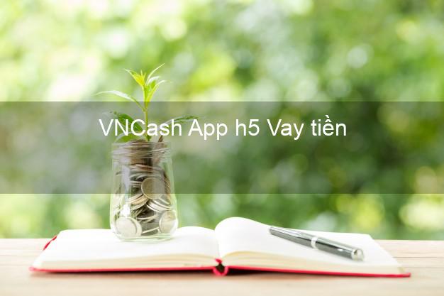 VNCash App h5 Vay tiền
