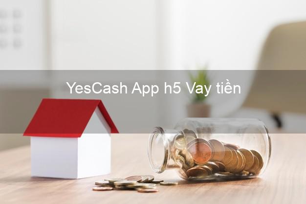 YesCash App h5 Vay tiền