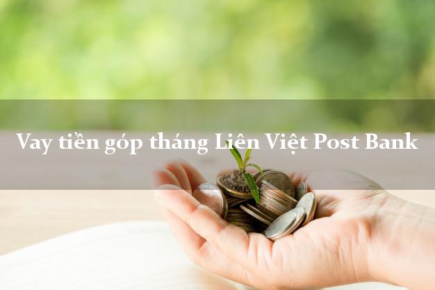Vay tiền góp tháng Liên Việt Post Bank Mới nhất