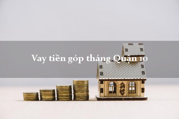 Vay tiền góp tháng Quận 10 Hồ Chí Minh
