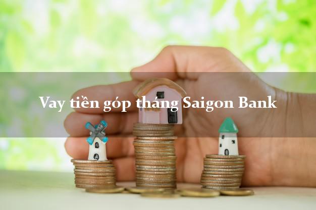 Vay tiền góp tháng Saigon Bank Mới nhất