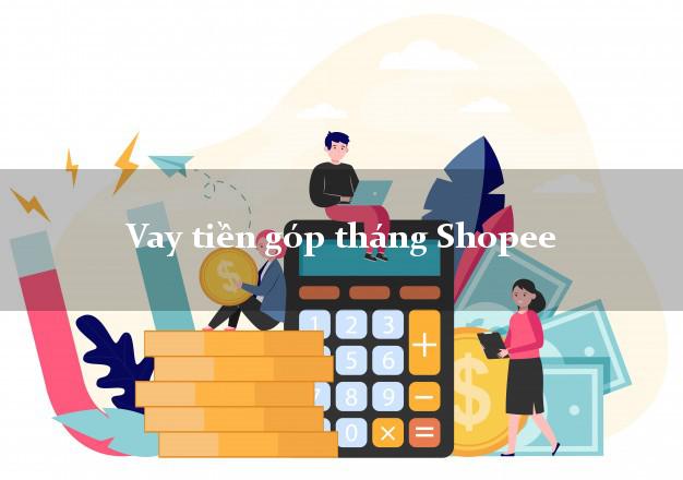 Vay tiền góp tháng Shopee Online