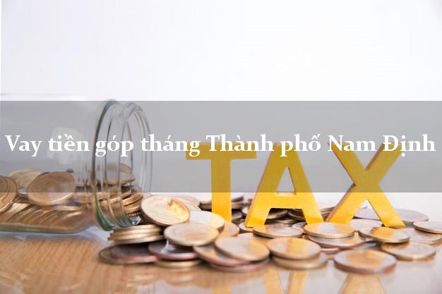 Vay tiền góp tháng Thành phố Nam Định