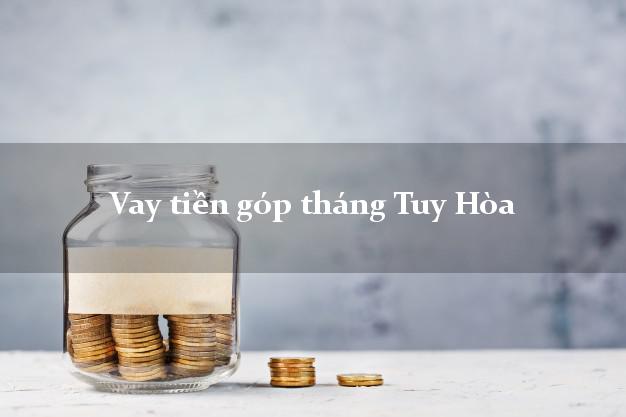Vay tiền góp tháng Tuy Hòa Phú Yên