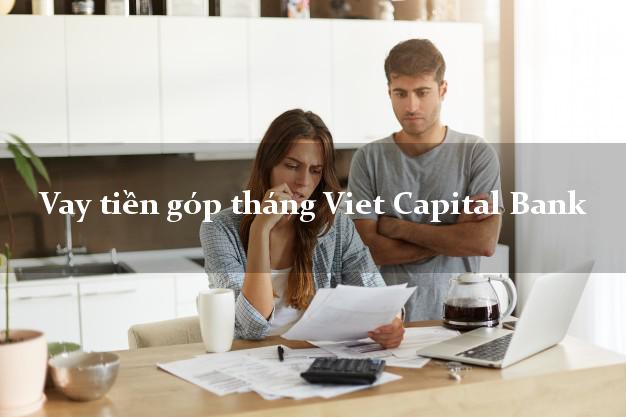 Vay tiền góp tháng Viet Capital Bank Mới nhất