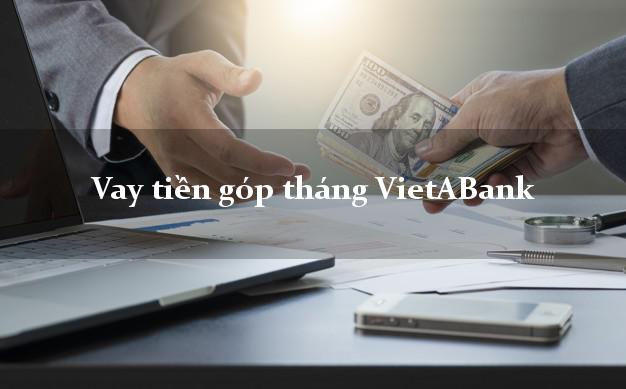 Vay tiền góp tháng VietABank Mới nhất