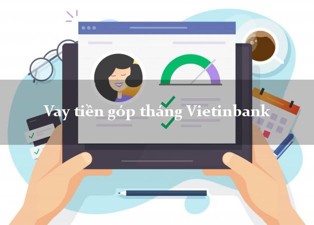 Vay tiền góp tháng Vietinbank Mới nhất