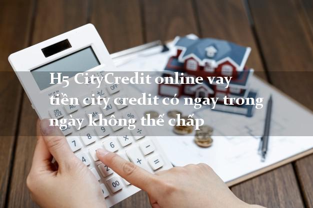 H5 CityCredit online vay tiền city credit có ngay trong ngày không thế chấp